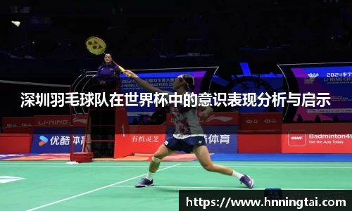 深圳羽毛球队在世界杯中的意识表现分析与启示