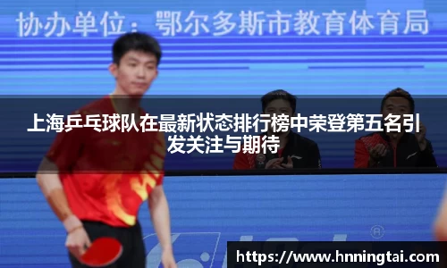 上海乒乓球队在最新状态排行榜中荣登第五名引发关注与期待