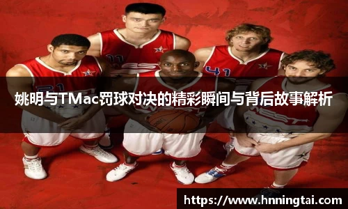 姚明与TMac罚球对决的精彩瞬间与背后故事解析