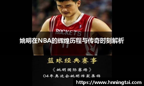 姚明在NBA的辉煌历程与传奇时刻解析
