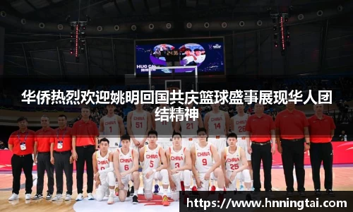 华侨热烈欢迎姚明回国共庆篮球盛事展现华人团结精神
