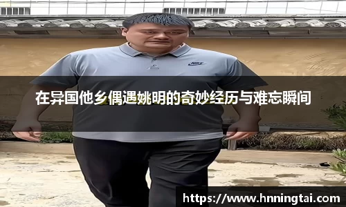 在异国他乡偶遇姚明的奇妙经历与难忘瞬间