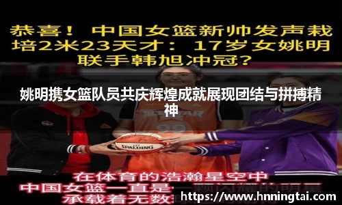 姚明携女篮队员共庆辉煌成就展现团结与拼搏精神