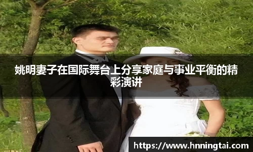 姚明妻子在国际舞台上分享家庭与事业平衡的精彩演讲