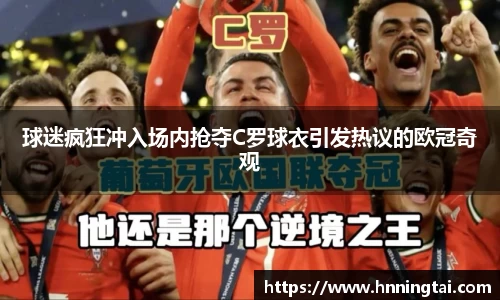 球迷疯狂冲入场内抢夺C罗球衣引发热议的欧冠奇观