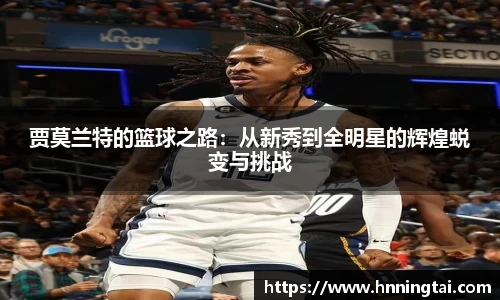 贾莫兰特的篮球之路：从新秀到全明星的辉煌蜕变与挑战