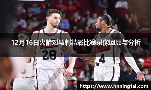 12月16日火箭对马刺精彩比赛录像回顾与分析