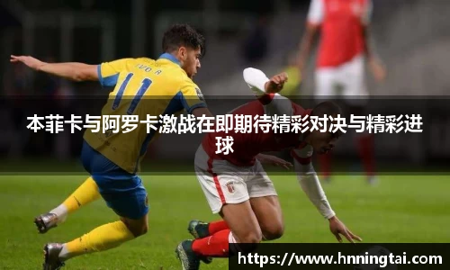 本菲卡与阿罗卡激战在即期待精彩对决与精彩进球