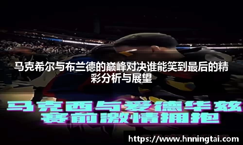 马克希尔与布兰德的巅峰对决谁能笑到最后的精彩分析与展望