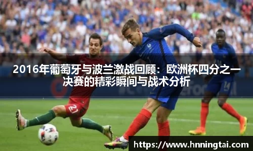 2016年葡萄牙与波兰激战回顾：欧洲杯四分之一决赛的精彩瞬间与战术分析