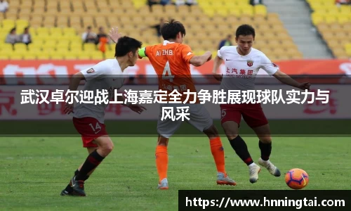武汉卓尔迎战上海嘉定全力争胜展现球队实力与风采